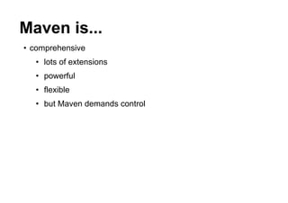 Maven is...
• comprehensive
  • lots of extensions
  • powerful
  • flexible
  • but Maven demands control
 
