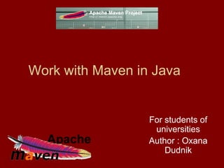 Work with Maven in Java
For students of
universities
Author : Oxana
Dudnik
 