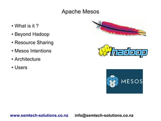 Apache Mesos
●

What is it ?

●

Beyond Hadoop

●

Resource Sharing

●

Mesos Intentions

●

Architecture

●

Users

www.semtech-solutions.co.nz

info@semtech-solutions.co.nz

 