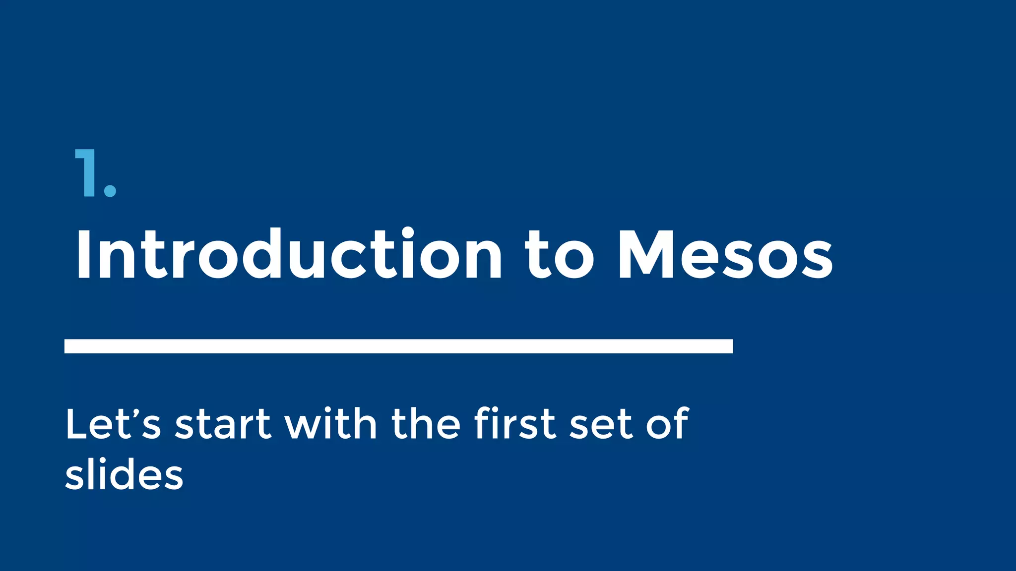 1.
Introduction to Mesos
Let’s start with the first set of
slides
 