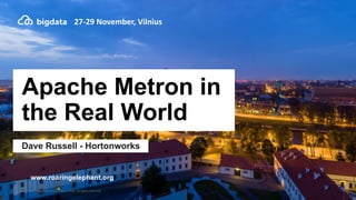 1 © Hortonworks Inc. 2011–2018. All rights reserved
27-29 November, Vilnius
Apache Metron in
the Real World
Dave Russell - Hortonworks
www.roaringelephant.org
 
