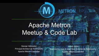 Apache Metron
Meetup & Code Lab
George Vetticaden
Principal Architect @ Hortonworks
Apache Metron Committer
James Sirota
Engineering Lead & Chief Data Scientist @ Hortonworks
Apache Metron Committer
 
