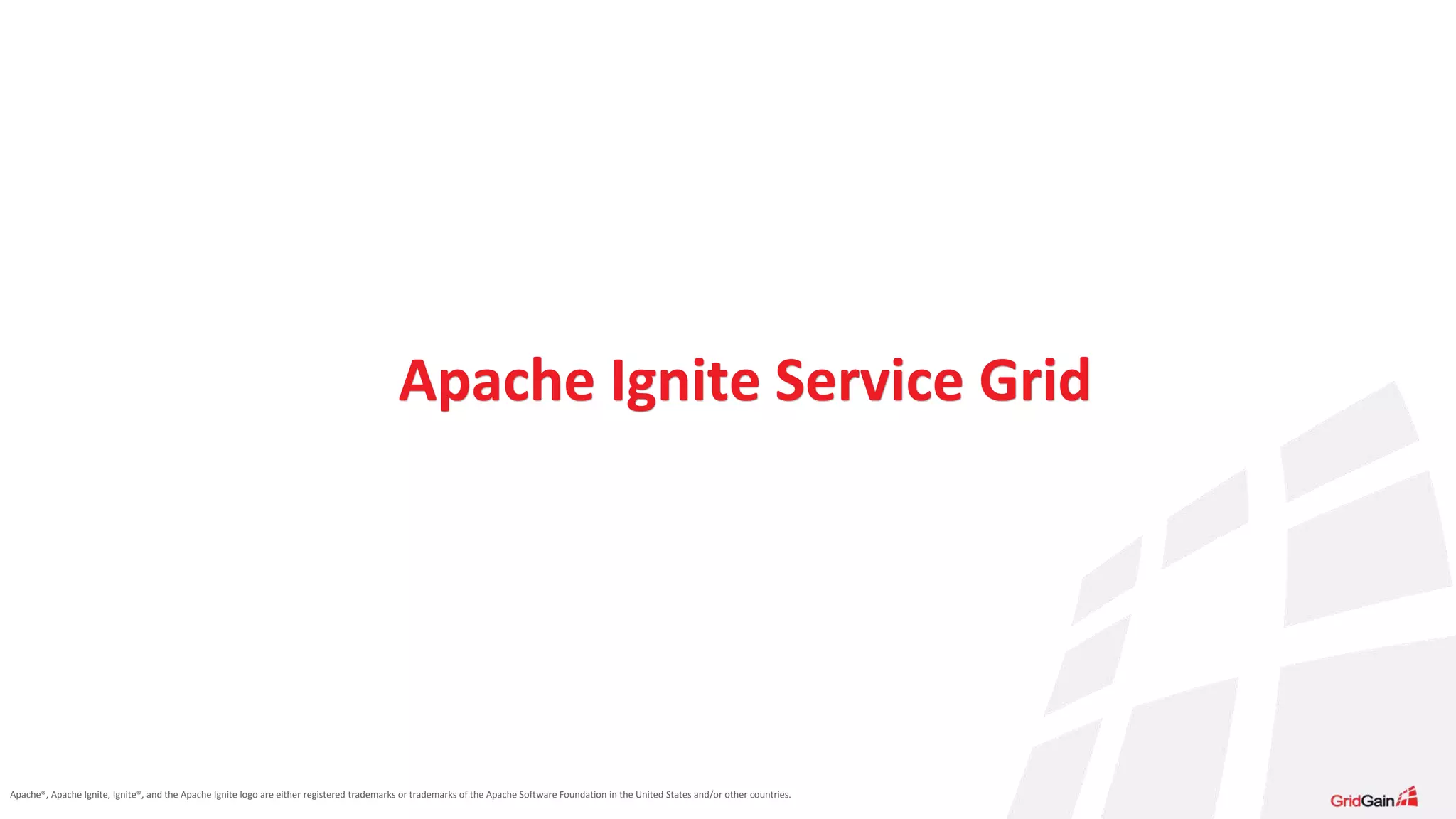 Apache®, Apache Ignite, Ignite®, and the Apache Ignite logo are either registered trademarks or trademarks of the Apache Software Foundation in the United States and/or other countries. Apache Ignite Service Grid 