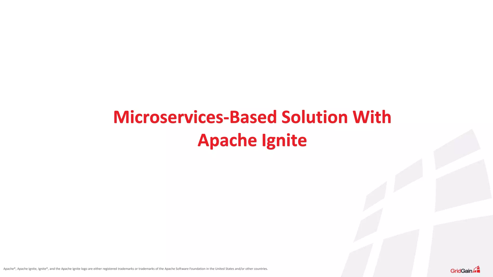 Apache®, Apache Ignite, Ignite®, and the Apache Ignite logo are either registered trademarks or trademarks of the Apache Software Foundation in the United States and/or other countries. Microservices-Based Solution With Apache Ignite 