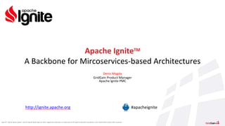 Apache®, Apache Ignite, Ignite®, and the Apache Ignite logo are either registered trademarks or trademarks of the Apache Software Foundation in the United States and/or other countries.
Denis Magda
GridGain Product Manager
Apache Ignite PMC
Apache IgniteTM
A Backbone for Mircoservices-based Architectures
http://ignite.apache.org #apacheignite
 