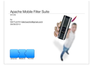 Apache Mobile Filter Suite
(V4.03)
by
Idel Fuschini (idel.fuschini@gmail.com)
09/08/2013
Apache Mobile Filter
 