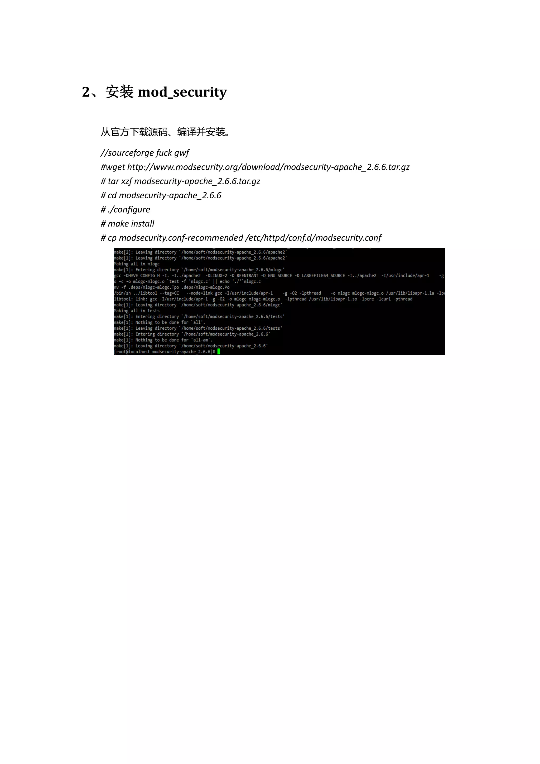 2、安装 mod_security

  从官方下载源码、编译并安装。

  //sourceforge fuck gwf
  #wget http://www.modsecurity.org/download/modsecurity-apache_2.6.6.tar.gz
  # tar xzf modsecurity-apache_2.6.6.tar.gz
  # cd modsecurity-apache_2.6.6
  # ./configure
  # make install
  # cp modsecurity.conf-recommended /etc/httpd/conf.d/modsecurity.conf
 