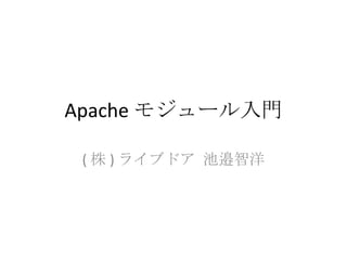 Apache モジュール入門 ( 株 ) ライブドア 池邉智洋 