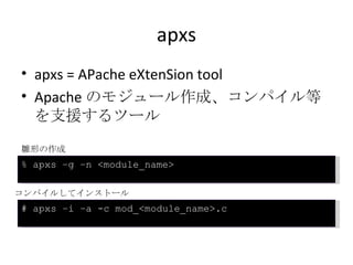 apxs <ul><li>apxs = APache eXtenSion tool </li></ul><ul><li>Apache のモジュール作成、コンパイル等を支援するツール </li></ul>% apxs –g –n <module_...