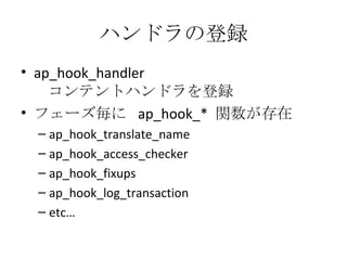 ハンドラの登録 <ul><li>ap_hook_handler    コンテントハンドラを登録 </li></ul><ul><li>フェーズ毎に  ap_hook_*  関数が存在 </li></ul><ul><ul><li>ap_hook_t...