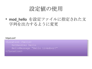 設定値の使用 <ul><li>mod_hello  を設定ファイルに指定された文字列を出力するように変更 </li></ul><Location /hello> SetHandler hello HelloMessage “Hello live...