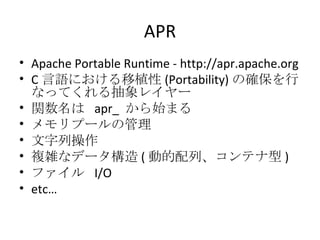 APR <ul><li>Apache Portable Runtime - http://apr.apache.org </li></ul><ul><li>C 言語における移植性 (Portability) の確保を行なってくれる抽象レイヤー ...