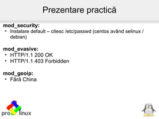 Prezentare practică
mod_security:
• Instalare default – citesc /etc/passwd (centos având selinux /
  debian)

mod_evasive:...