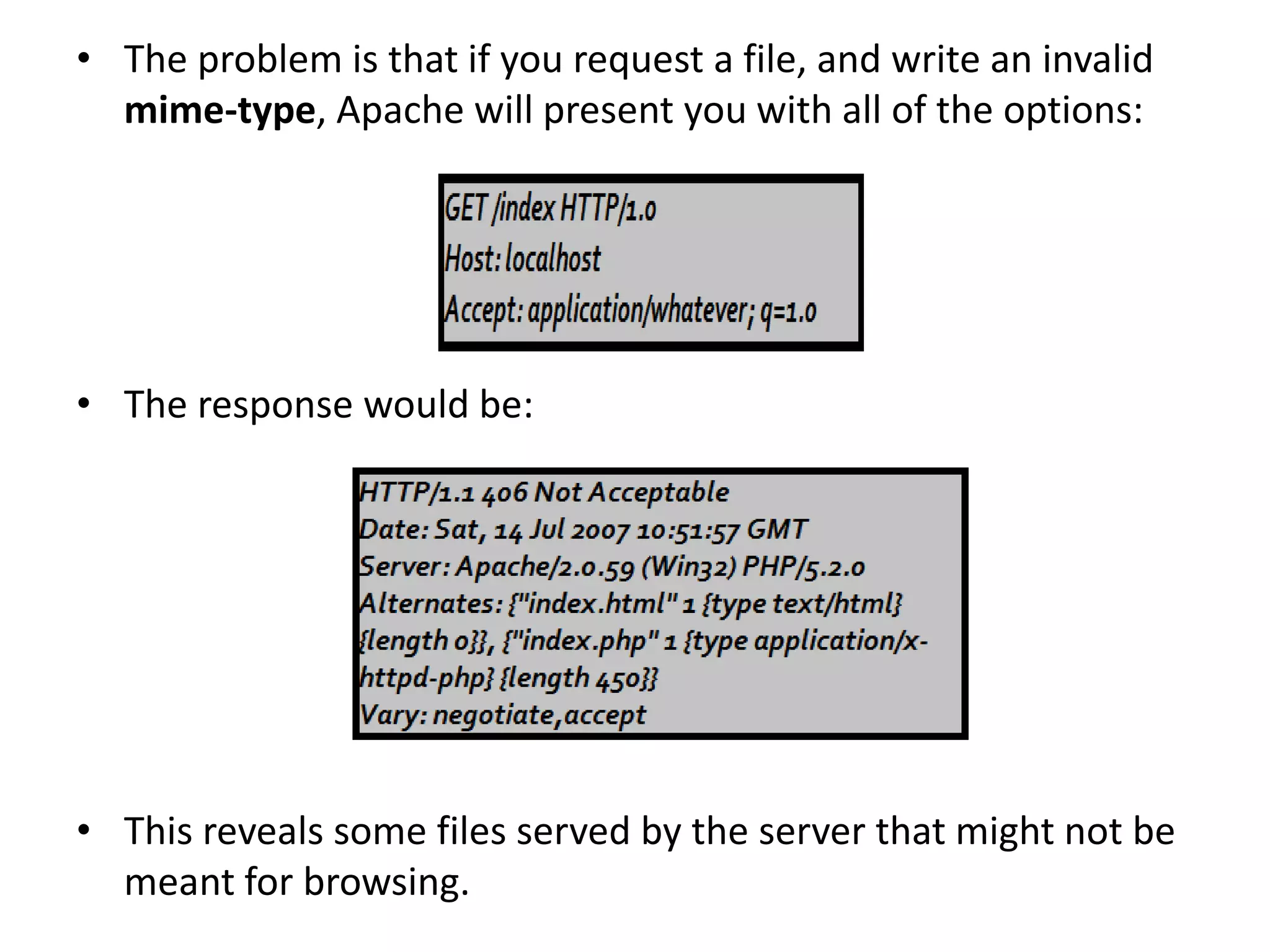 • The problem is that if you request a file, and write an invalid
mime-type, Apache will present you with all of the options:
• The response would be:
• This reveals some files served by the server that might not be
meant for browsing.
 