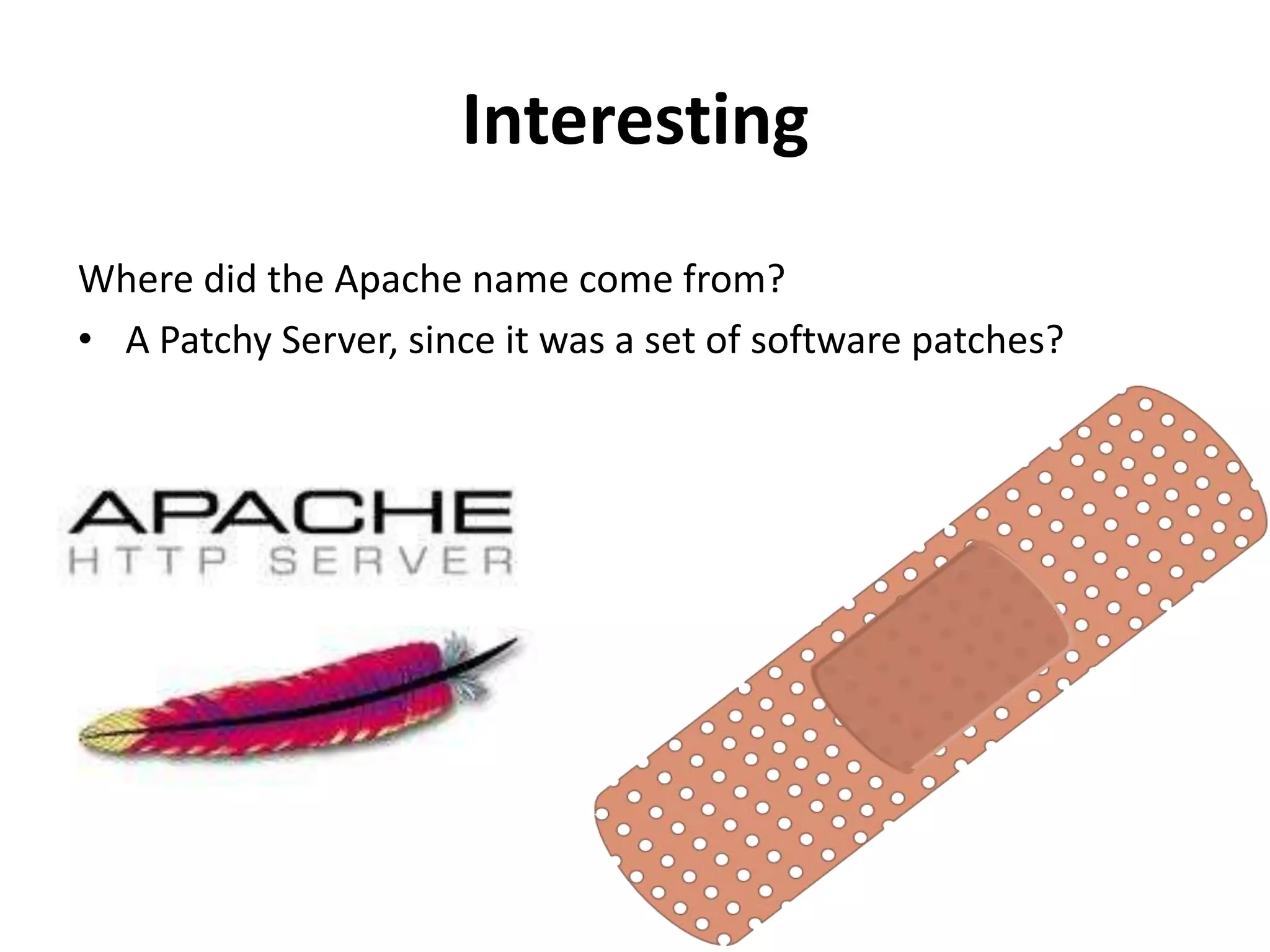 Interesting
Where did the Apache name come from?
• A Patchy Server, since it was a set of software patches?
 