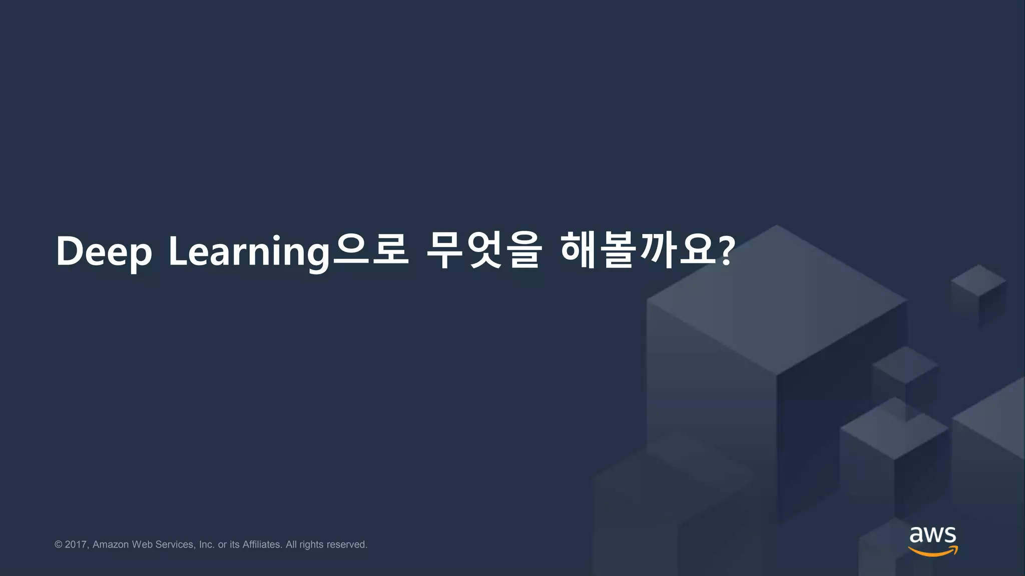 © 2017, Amazon Web Services, Inc. or its Affiliates. All rights reserved.© 2017, Amazon Web Services, Inc. or its Affiliates. All rights reserved.
Deep Learning으로 무엇을 해볼까요?
 