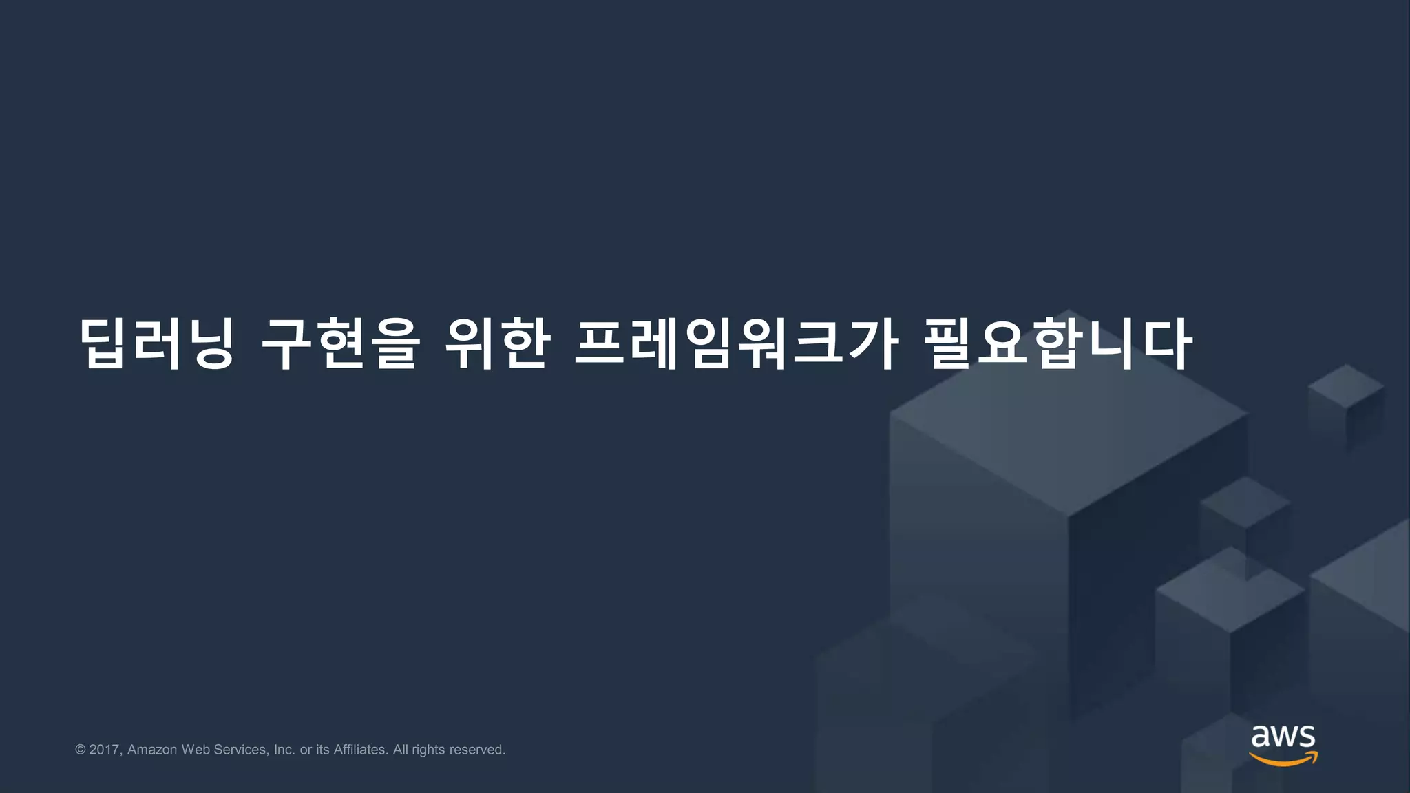 © 2017, Amazon Web Services, Inc. or its Affiliates. All rights reserved.© 2017, Amazon Web Services, Inc. or its Affiliates. All rights reserved.
딥러닝 구현을 위한 프레임워크가 필요합니다
 