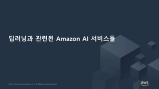 © 2017, Amazon Web Services, Inc. or its Affiliates. All rights reserved.© 2017, Amazon Web Services, Inc. or its Affiliates. All rights reserved.
딥러닝과 관련된 Amazon AI 서비스들
 