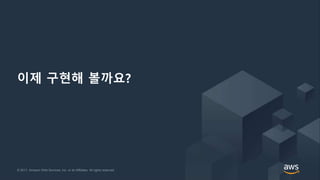 © 2017, Amazon Web Services, Inc. or its Affiliates. All rights reserved.© 2017, Amazon Web Services, Inc. or its Affiliates. All rights reserved.
이제 구현해 볼까요?
 