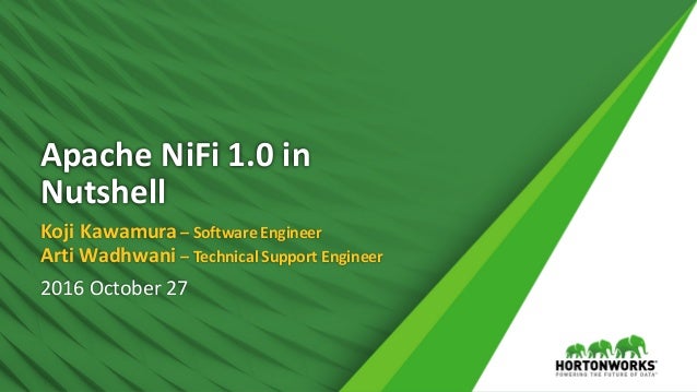 Apache	NiFi 1.0	in	
Nutshell
Koji	Kawamura	– Software	Engineer
Arti Wadhwani – Technical	Support	Engineer
2016	October	27
 