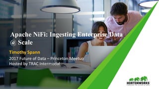 1 ©	Hortonworks	Inc.	2011	– 2017.	All	Rights	Reserved
Timothy	Spann
2017	Future	of	Data	– Princeton	Meetup
Hosted	by	TRAC	Intermodal
Apache NiFi: Ingesting Enterprise Data
@ Scale
 