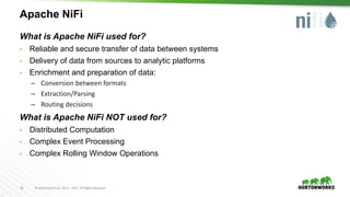 10 ©	Hortonworks	Inc.	2011	– 2017.	All	Rights	Reserved
Apache NiFi
What is Apache NiFi used for?
• Reliable and secure tra...