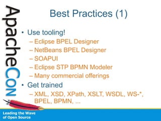 Best Practices (1)
• Use tooling!
  – Eclipse BPEL Designer
  – NetBeans BPEL Designer
  – SOAPUI
  – Eclipse STP BPMN Modeler
  – Many commercial offerings
• Get trained
  – XML, XSD, XPath, XSLT, WSDL, WS-*,
    BPEL, BPMN, ...
 
