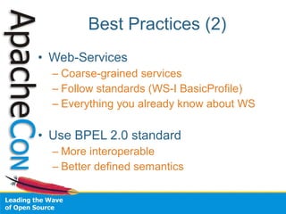 Best Practices (2)
• Web-Services
  – Coarse-grained services
  – Follow standards (WS-I BasicProfile)
  – Everything you already know about WS

• Use BPEL 2.0 standard
  – More interoperable
  – Better defined semantics
 