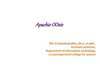 ApachieOOzie
Mrs.G.chandraprabha.,M.sc.,m.phil.,
Assistant professor,
Department of information technology,
v.v.vanniaperumal college for women
 