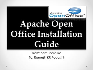Apache Open 
Office Installation 
Guide 
From: Samundra Kc 
To: Ramesh KR Pudasini 
 