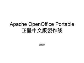Apache OpenOffice Portable
    正體中文版製作談

           亞甜莎
 