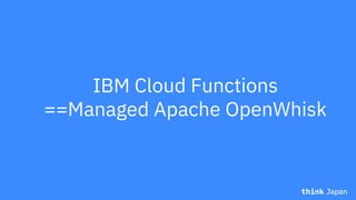 IBM Cloud Functions
==Managed Apache OpenWhisk
 