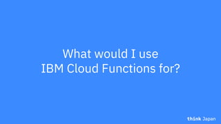 What would I use
IBM Cloud Functions for?
 