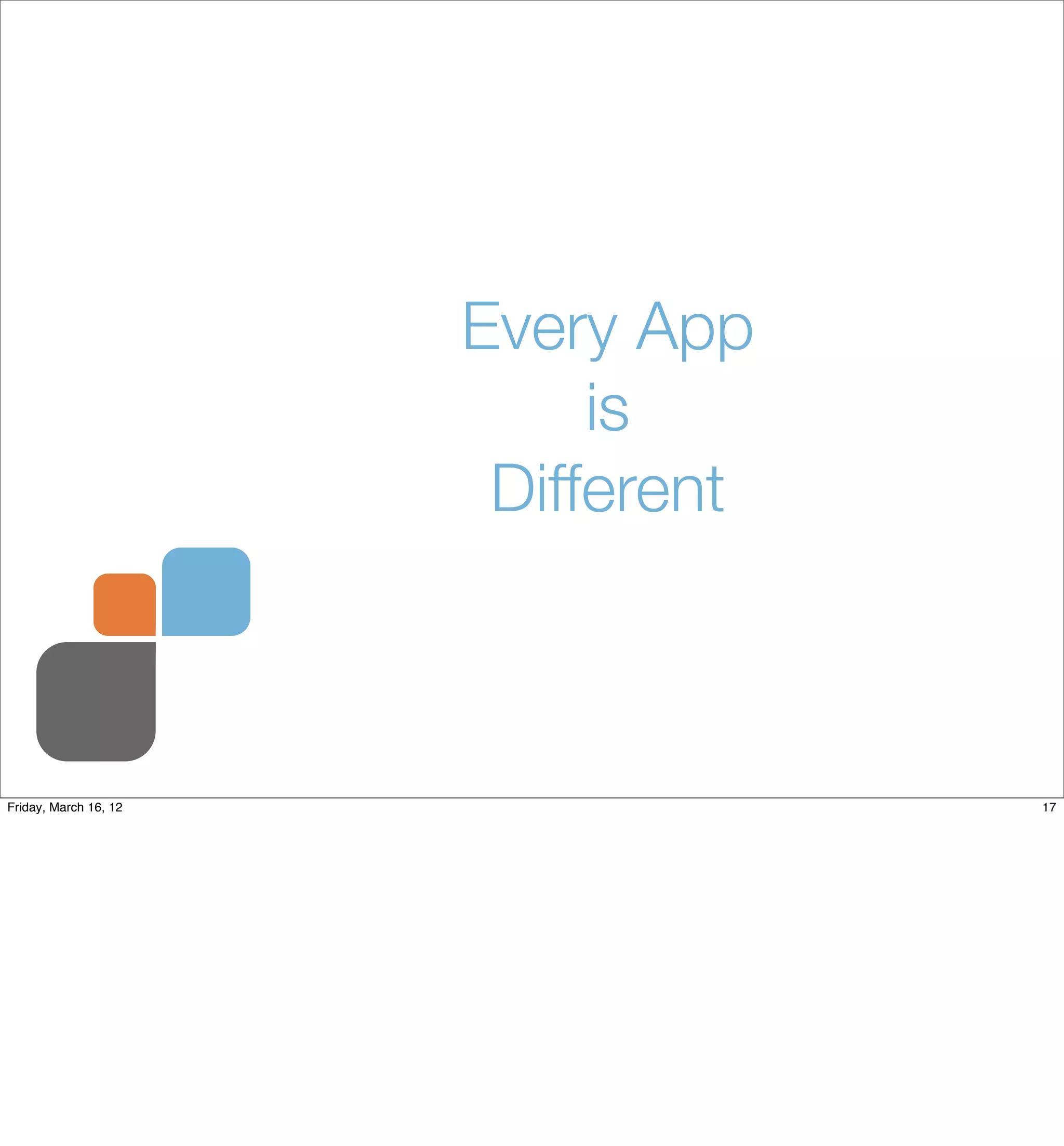 Every App
                            is
                        Different



Friday, March 16, 12                17
 