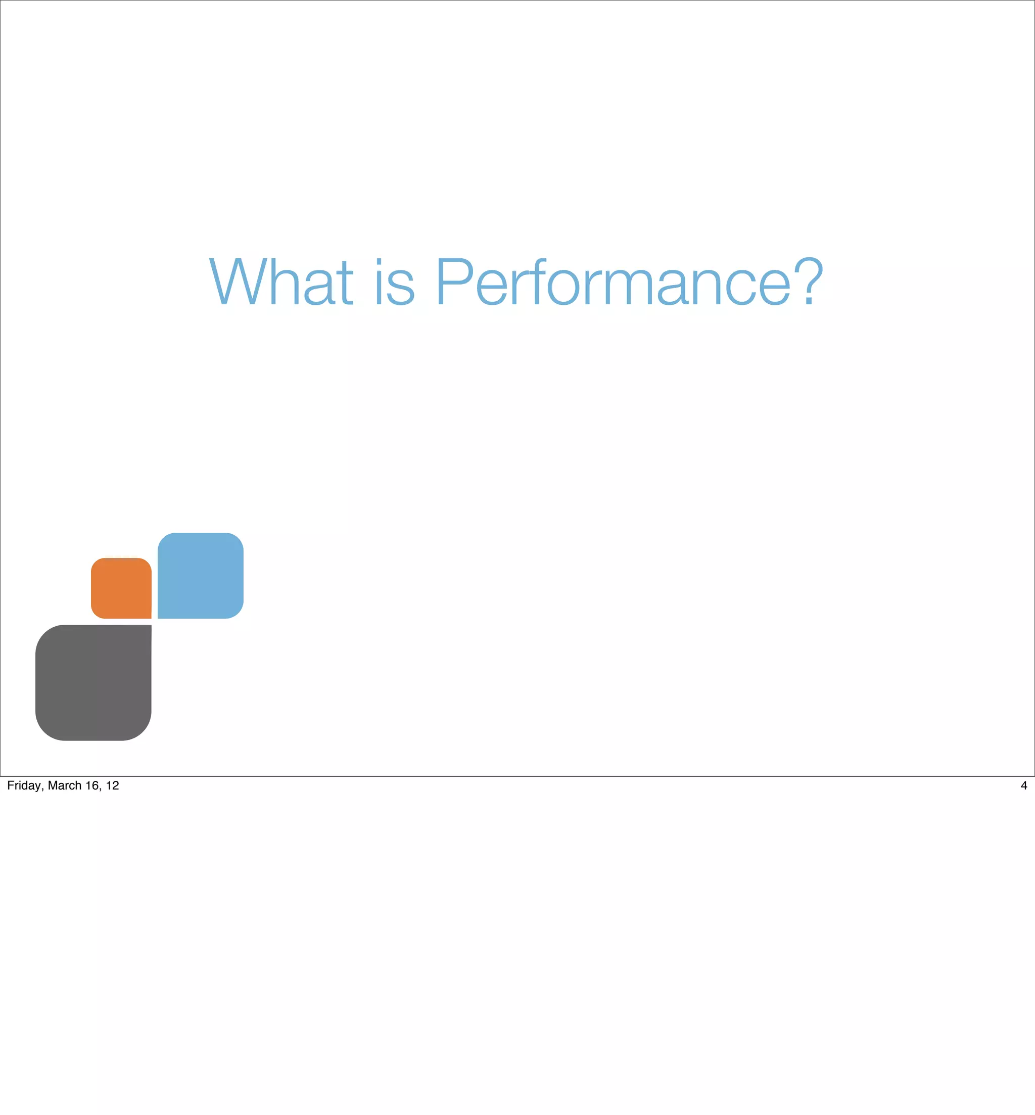 What is Performance?




Friday, March 16, 12                          4
 