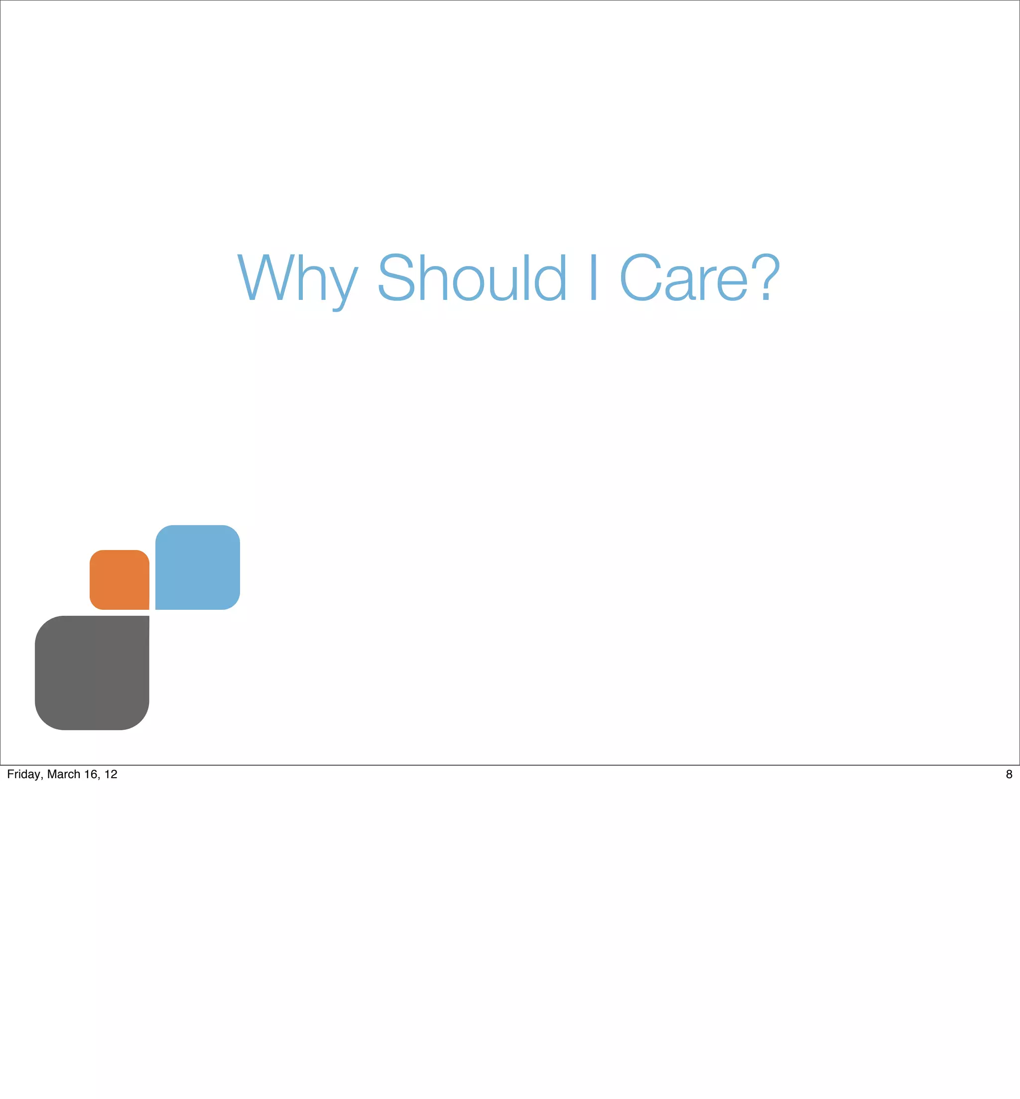 Why Should I Care?




Friday, March 16, 12                        8
 