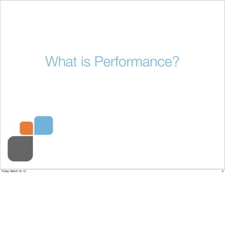 What is Performance?




Friday, March 16, 12                          4
 
