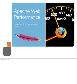 Apache Web
                       Performance
                       Leveraging Apache to make your
                       site ﬂy




Friday, March 16, 12                                    1
 