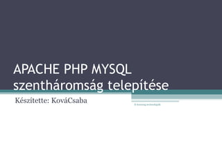 APACHE PHP MYSQL szentháromság telepítése Készítette: KováCsaba E-learning technológiák 
