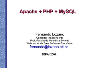Apache + PHP + MySQL



         Fernando Lozano
          Consultor Independente
    Prof. Faculdade Metodista Bennett
  Webmaster da Free Software Foundation
    fernando@lozano.eti.br

             SEPAI 2001
 