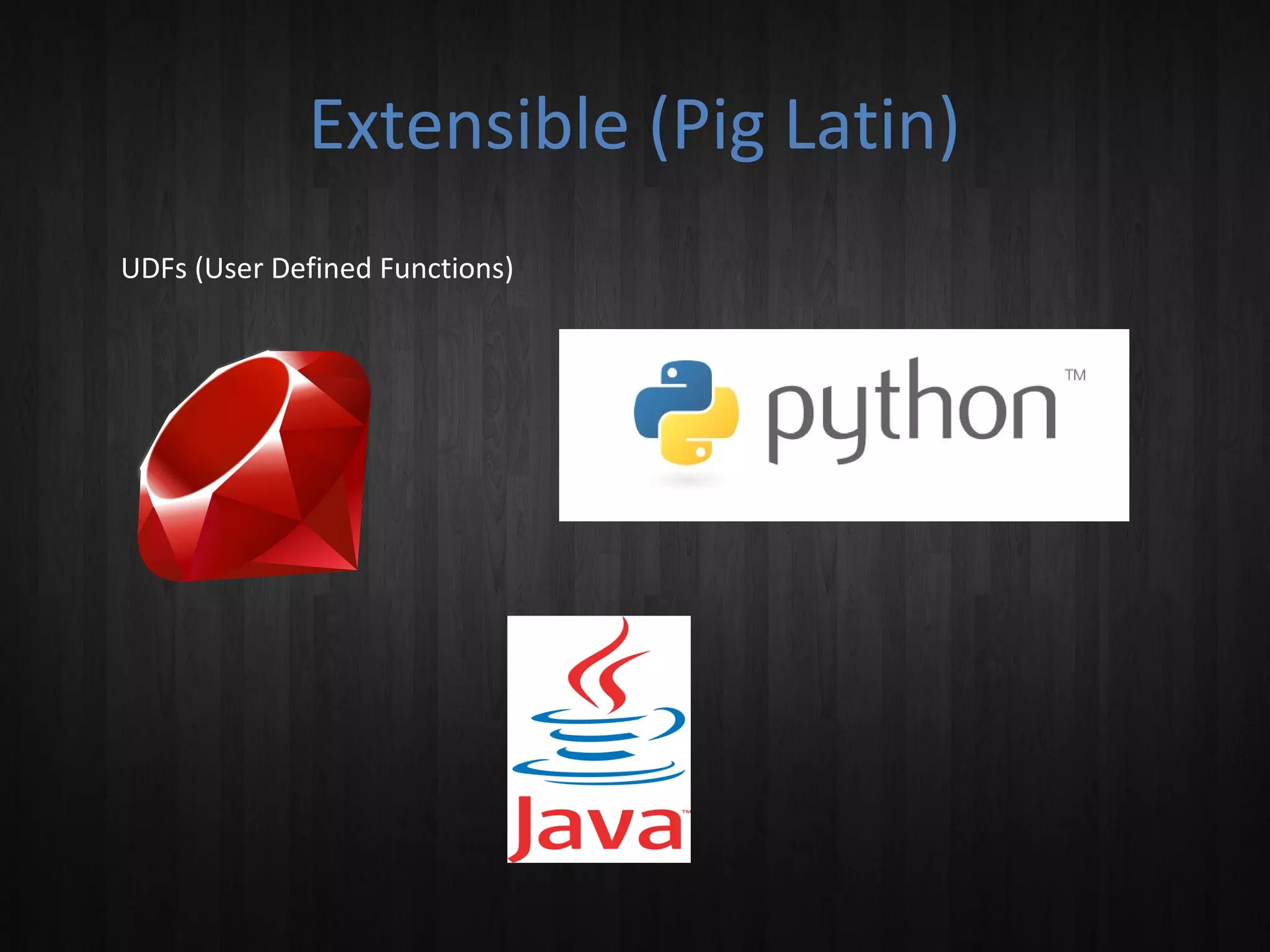 Extensible (Pig Latin)
UDFs (User Defined Functions)

 