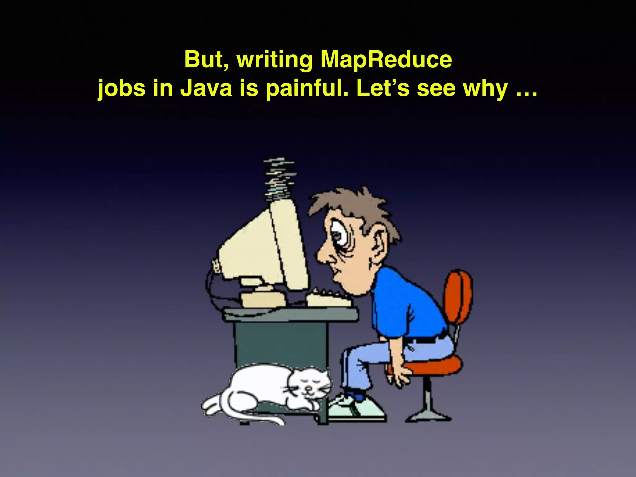 But, writing MapReduce!
jobs in Java is painful. Let’s see why …!
 