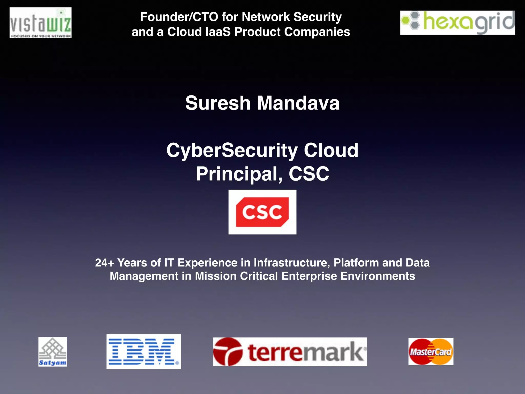 Suresh Mandava!
!
CyberSecurity Cloud!
Principal, CSC!
!
!
!
24+ Years of IT Experience in Infrastructure, Platform and Data
Management in Mission Critical Enterprise Environments
Founder/CTO for Network Security  
and a Cloud IaaS Product Companies!
 