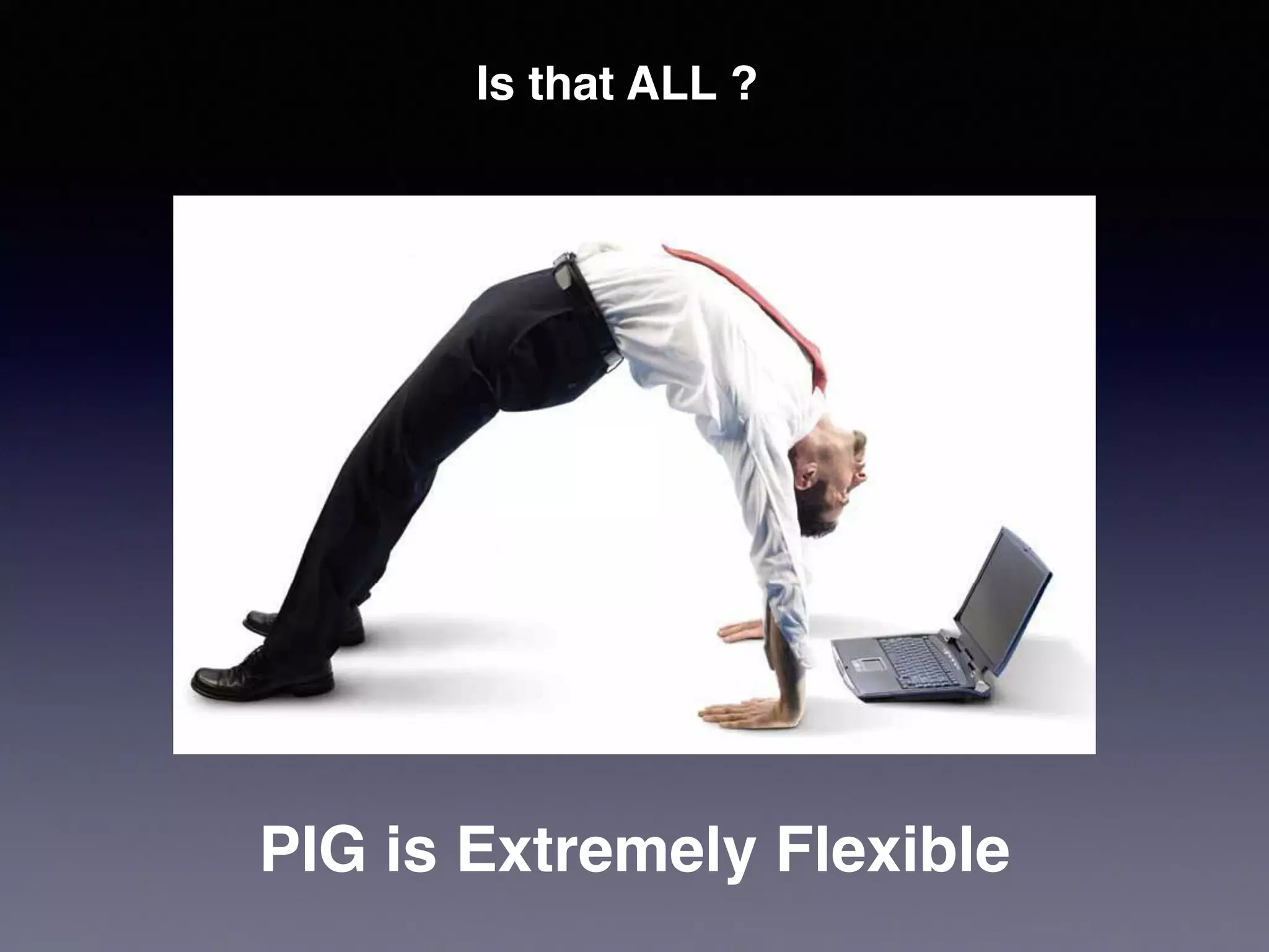 Is that ALL ?
PIG is Extremely Flexible
 