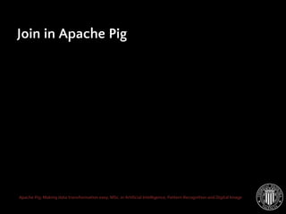 Apache Pig: Making data transformation easy. MSc. in Artificial Intelligence, Pattern Recognition and Digital Image
Join in Apache Pig
 