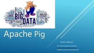 Apache Pig
Sachin Vakkund
KLE Technological University
sachinvakkund6@gmail.com
linkedin.com/in/sachinvakkund
 