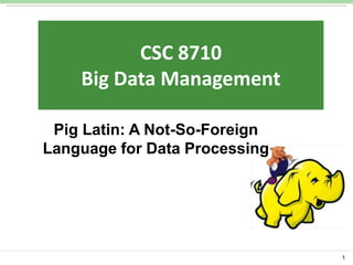 CSC 5800:

CSC 8710
IntelligentData Management
Systems:
Big
Algorithms and Tools

Pig Latin: A Not-So-Foreign
Language for Data Processing

1

 
