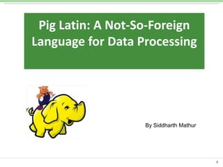 CSC 5800:

Pig Latin: A Not-So-Foreign
Language for Data
Intelligent Systems: Processing
Algorithms and Tools

By Siddharth Mathur

1

 
