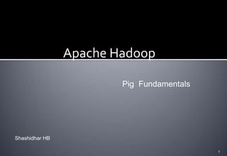 Apache Hadoop
Pig Fundamentals

Shashidhar HB
1

 