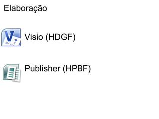 Elaboração


    Visio (HDGF)


    Publisher (HPBF)
 